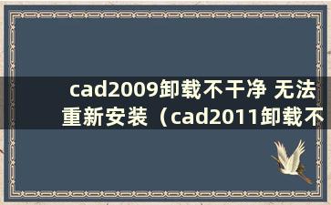 cad2009卸载不干净 无法重新安装（cad2011卸载不干净 无法重新安装）